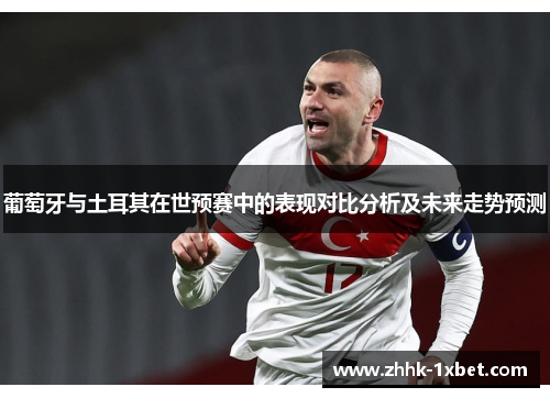 葡萄牙与土耳其在世预赛中的表现对比分析及未来走势预测