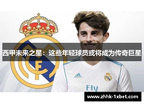 西甲未来之星：这些年轻球员或将成为传奇巨星
