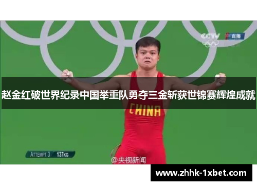 赵金红破世界纪录中国举重队勇夺三金斩获世锦赛辉煌成就