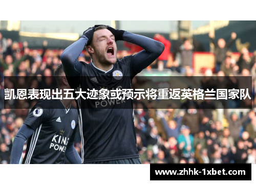 凯恩表现出五大迹象或预示将重返英格兰国家队