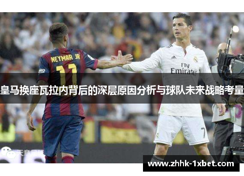 皇马换座瓦拉内背后的深层原因分析与球队未来战略考量