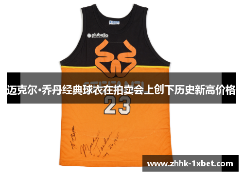 迈克尔·乔丹经典球衣在拍卖会上创下历史新高价格