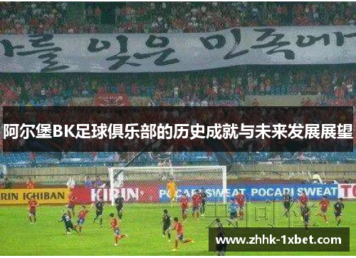 阿尔堡BK足球俱乐部的历史成就与未来发展展望