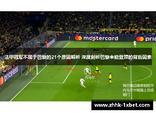 法甲冠军不属于巴黎的21个原因解析 深度剖析巴黎未能登顶的背后因素