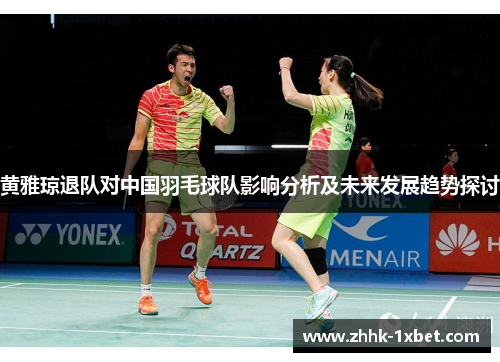 黄雅琼退队对中国羽毛球队影响分析及未来发展趋势探讨