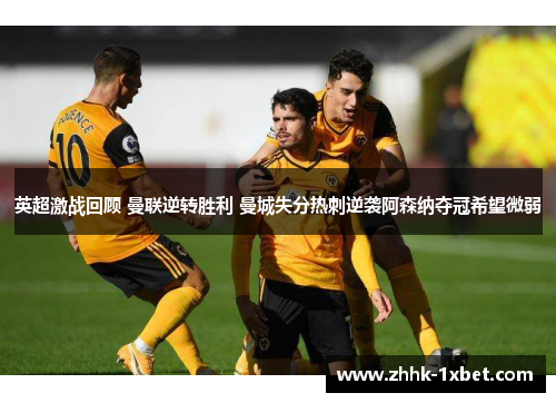 英超激战回顾 曼联逆转胜利 曼城失分热刺逆袭阿森纳夺冠希望微弱