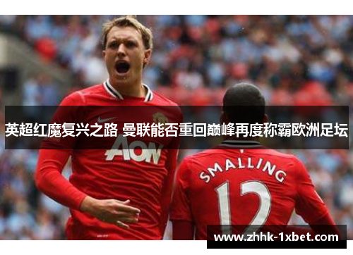 英超红魔复兴之路 曼联能否重回巅峰再度称霸欧洲足坛