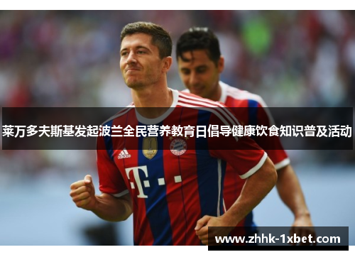莱万多夫斯基发起波兰全民营养教育日倡导健康饮食知识普及活动
