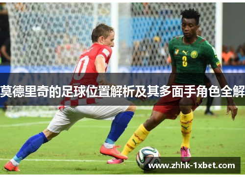 莫德里奇的足球位置解析及其多面手角色全解