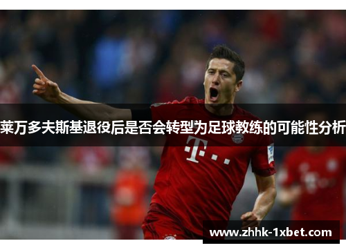 莱万多夫斯基退役后是否会转型为足球教练的可能性分析