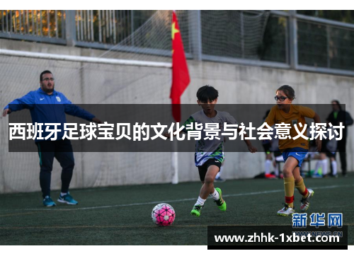 西班牙足球宝贝的文化背景与社会意义探讨