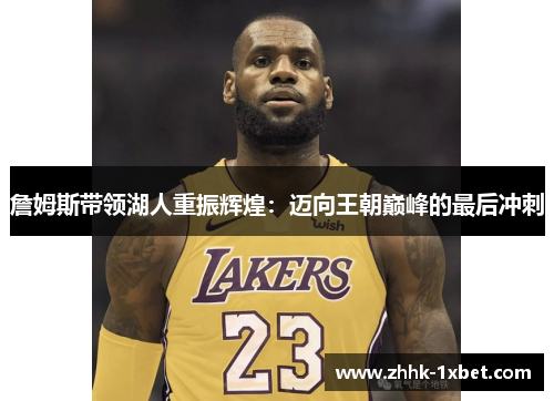 詹姆斯带领湖人重振辉煌：迈向王朝巅峰的最后冲刺