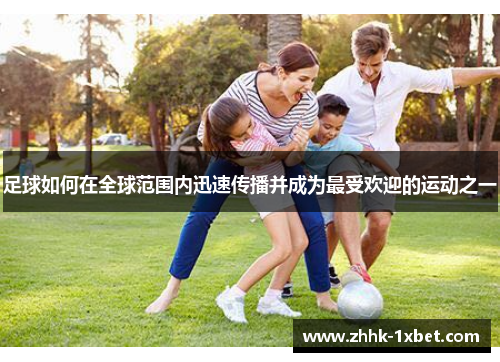 足球如何在全球范围内迅速传播并成为最受欢迎的运动之一