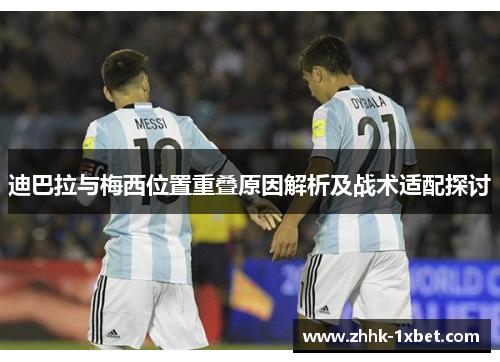 迪巴拉与梅西位置重叠原因解析及战术适配探讨