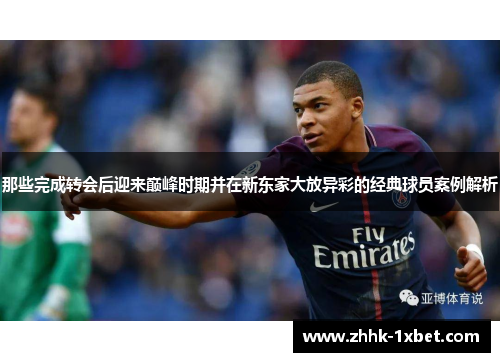 那些完成转会后迎来巅峰时期并在新东家大放异彩的经典球员案例解析