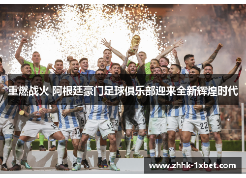 重燃战火 阿根廷豪门足球俱乐部迎来全新辉煌时代 重燃战火 阿根廷豪门足球俱乐部迎来全新辉煌时代
