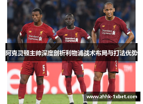 阿克灵顿主帅深度剖析利物浦战术布局与打法优势