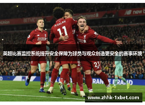 英超比赛监控系统提升安全保障为球员与观众创造更安全的赛事环境