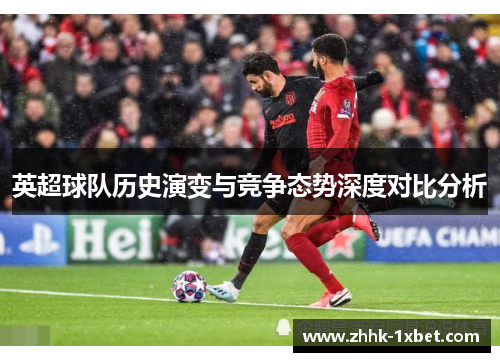 英超球队历史演变与竞争态势深度对比分析