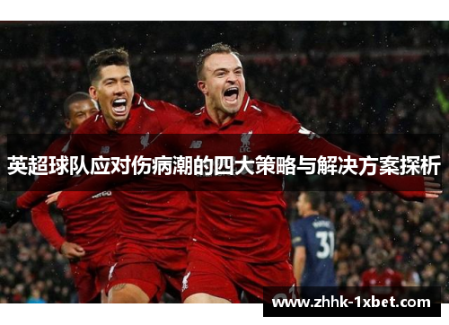 英超球队应对伤病潮的四大策略与解决方案探析 英超球队应对伤病潮的四大策略与解决方案探析