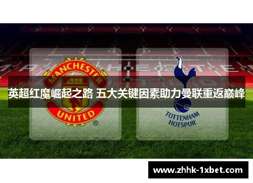 英超红魔崛起之路 五大关键因素助力曼联重返巅峰
