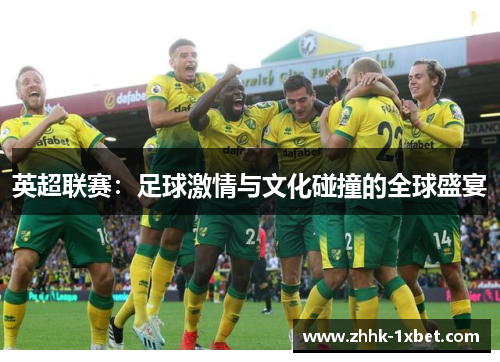 英超联赛：足球激情与文化碰撞的全球盛宴