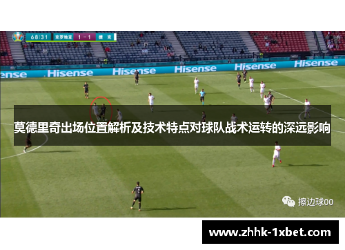 莫德里奇出场位置解析及技术特点对球队战术运转的深远影响