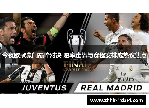 今夜欧冠豪门巅峰对决 赔率走势与赛程安排成热议焦点 今夜欧冠豪门巅峰对决 赔率走势与赛程安排成热议焦点