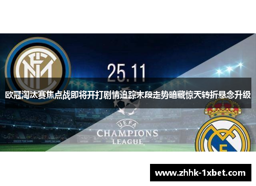 欧冠淘汰赛焦点战即将开打剧情追踪末段走势暗藏惊天转折悬念升级 欧冠淘汰赛焦点战即将开打剧情追踪末段走势暗藏惊天转折悬念升级