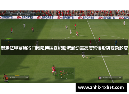 聚焦法甲赛场冷门风险持续累积暗流涌动需高度警惕形势复杂多变