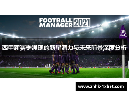 西甲新赛季涌现的新星潜力与未来前景深度分析