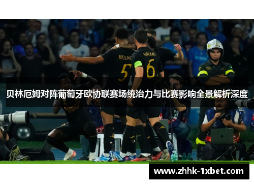 贝林厄姆对阵葡萄牙欧协联赛场统治力与比赛影响全景解析深度 贝林厄姆对阵葡萄牙欧协联赛场统治力与比赛影响全景解析深度
