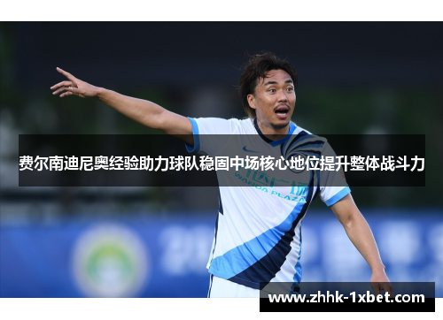 费尔南迪尼奥经验助力球队稳固中场核心地位提升整体战斗力 费尔南迪尼奥经验助力球队稳固中场核心地位提升整体战斗力