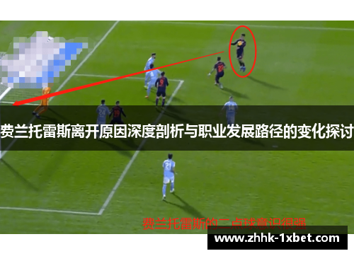 费兰托雷斯离开原因深度剖析与职业发展路径的变化探讨 费兰托雷斯离开原因深度剖析与职业发展路径的变化探讨