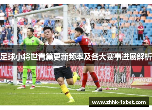 足球小将世青篇更新频率及各大赛事进展解析 足球小将世青篇更新频率及各大赛事进展解析