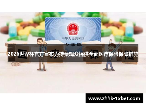 2026世界杯官方宣布为持票观众提供全面医疗保险保障措施 2026世界杯官方宣布为持票观众提供全面医疗保险保障措施