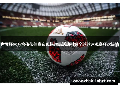 世界杯官方合作伙伴宣布现场赠品活动引爆全球球迷观赛狂欢热情 世界杯官方合作伙伴宣布现场赠品活动引爆全球球迷观赛狂欢热情