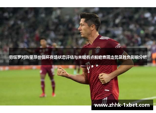 劳塔罗对阵里昂世俱杯赛场状态评估与关键看点前瞻表现走势及胜负影响分析 劳塔罗对阵里昂世俱杯赛场状态评估与关键看点前瞻表现走势及胜负影响分析