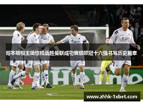 哥本哈根主场惊险战胜曼联成功晋级欧冠十六强书写历史篇章 哥本哈根主场惊险战胜曼联成功晋级欧冠十六强书写历史篇章