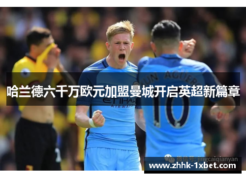 哈兰德六千万欧元加盟曼城开启英超新篇章 哈兰德六千万欧元加盟曼城开启英超新篇章