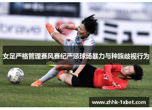 女足严格管理赛风赛纪严惩球场暴力与种族歧视行为
