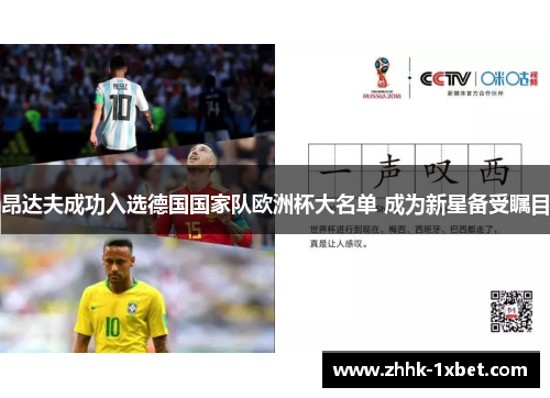 昂达夫成功入选德国国家队欧洲杯大名单 成为新星备受瞩目 昂达夫成功入选德国国家队欧洲杯大名单 成为新星备受瞩目