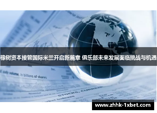 橡树资本接管国际米兰开启新篇章 俱乐部未来发展面临挑战与机遇