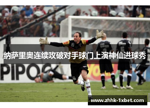 纳萨里奥连续攻破对手球门上演神仙进球秀