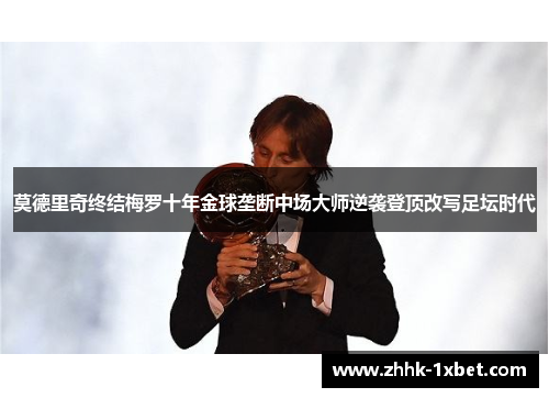 莫德里奇终结梅罗十年金球垄断中场大师逆袭登顶改写足坛时代