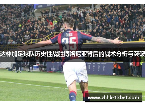 达林加足球队历史性战胜博洛尼亚背后的战术分析与突破