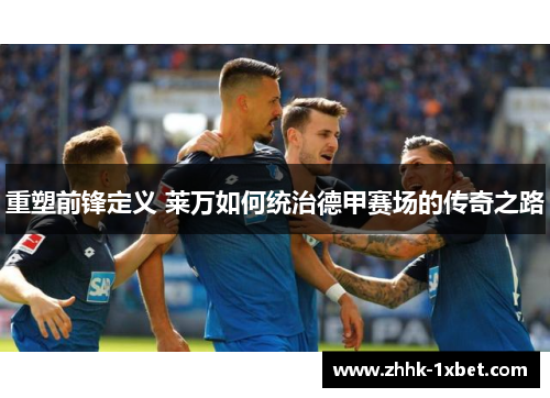 重塑前锋定义 莱万如何统治德甲赛场的传奇之路