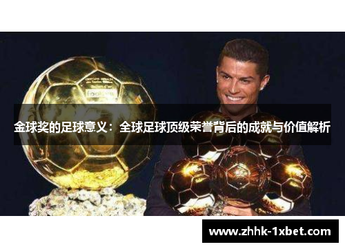 金球奖的足球意义：全球足球顶级荣誉背后的成就与价值解析