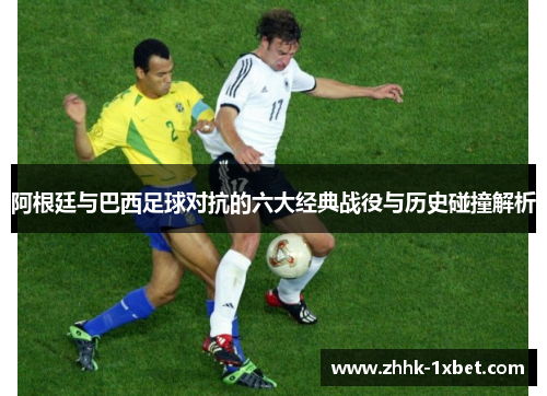 阿根廷与巴西足球对抗的六大经典战役与历史碰撞解析
