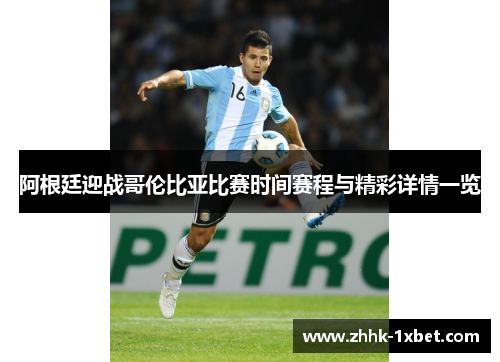 阿根廷迎战哥伦比亚比赛时间赛程与精彩详情一览